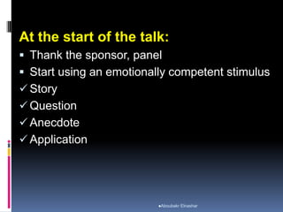 At the start of the talk:
 Thank the sponsor, panel
 Start using an emotionally competent stimulus
 Story
 Question
 Anecdote
 Application
Aboubakr Elnashar
 