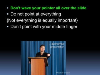 Don’t wave your pointer all over the slide
 Do not point at everything
{Not everything is equally important}
 Don’t point with your middle finger
Aboubakr Elnashar
 