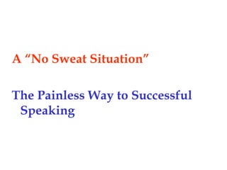 A “No Sweat Situation”
The Painless Way to Successful
Speaking
 