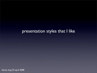 presentation styles that I like




kenny tang 25 april 2008
 