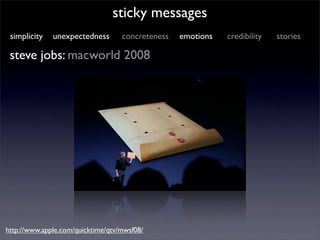 sticky messages
 simplicity   unexpectedness       concreteness   emotions   credibility   stories

 steve jobs: macworld 2008




http://www.apple.com/quicktime/qtv/mwsf08/
 