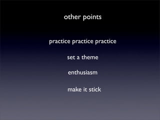 other points


practice practice practice

      set a theme

       enthusiasm

       make it stick
 