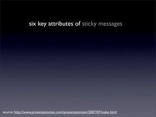 six key attributes of sticky messages




source: http://www.presentationzen.com/presentationzen/2007/07/make.html
 
