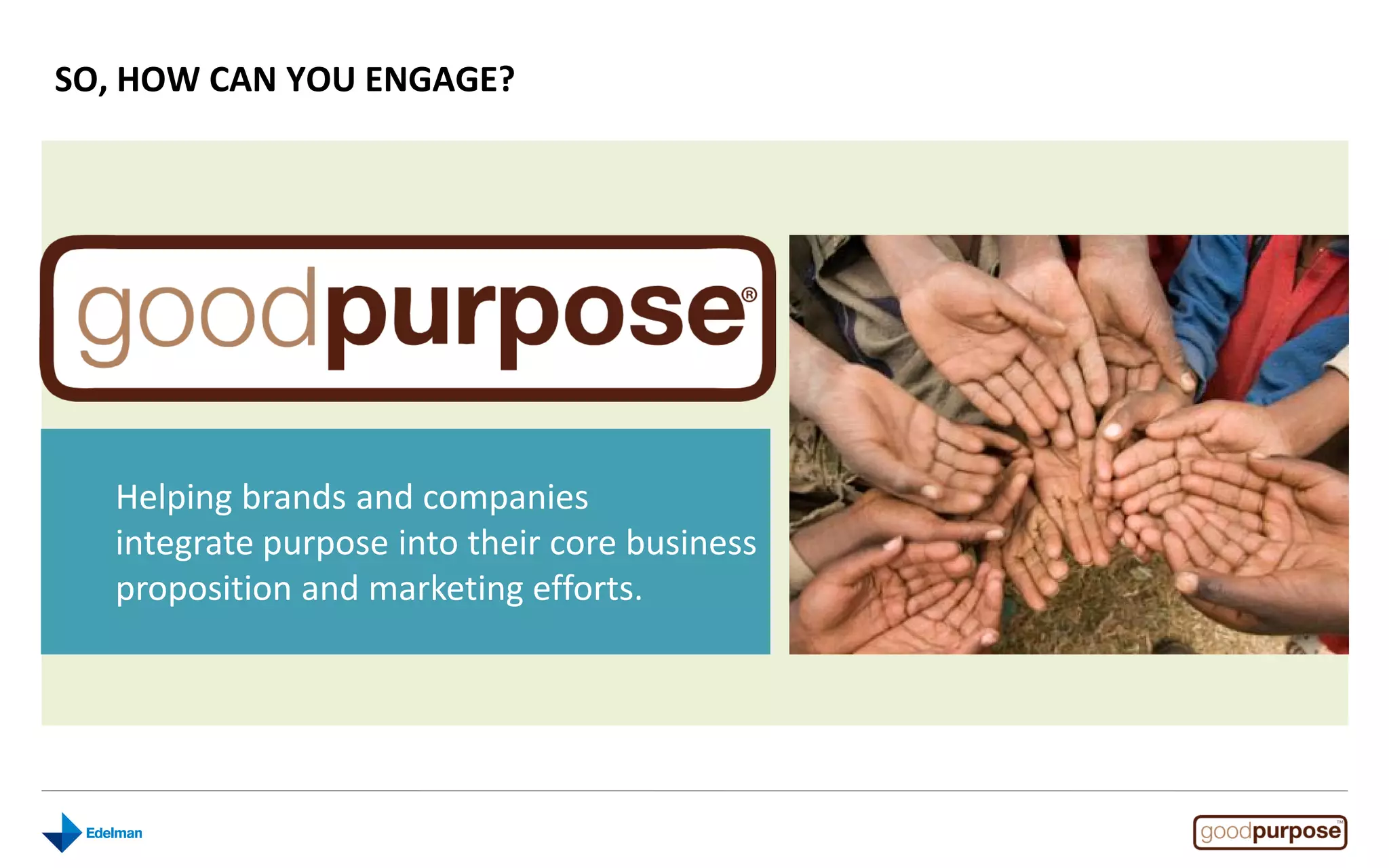 SO, HOW CAN YOU ENGAGE?




   Helping brands and companies
   integrate purpose into their core business
   proposition and marketing efforts.
 