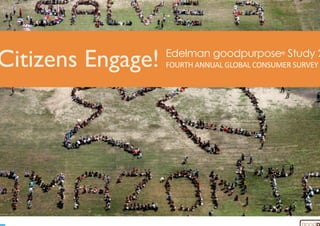 Citizens Engage! Edelman goodpurpose® Study 2
FOURTH ANNUAL GLOBAL CONSUMER SURVEY 
 