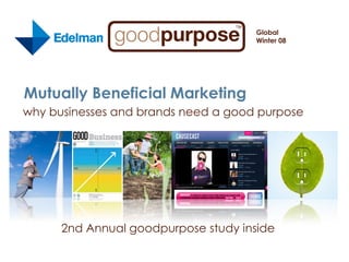 Global
                                     Winter 08




Mutually Beneficial Marketing
why businesses and brands need a good purpose




      2nd Annual goodpurpose study inside
 