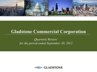 Gladstone Commercial Corporation
               Quarterly Review
   for the period ended September 30, 2012
 