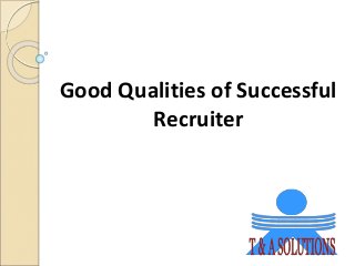 Good Qualities of Successful
Recruiter
 