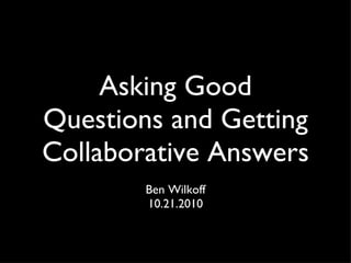 Asking Good Questions and Getting Collaborative Answers ,[object Object],[object Object]
