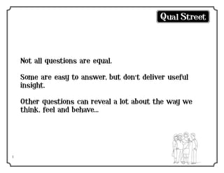Not all questions are equal.
Some are easy to answer, but don’t deliver useful
insight.
Other questions can reveal a lot about the way we
think, feel and behave...

1

 
