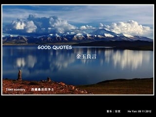 GOOD QUOTES

                                金玉良言




Tibet scenery   西藏最后的净土




                                       音乐：忘忧   He Yan: 09 11 2012
 