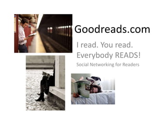 Goodreads.com I read. You read. Everybody READS!  Social Networking for Readers 