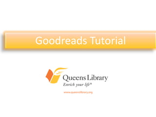 Goodreads Tutorial
An Introduction to Queens Library’s
Presence on Today’s Most Popular
        Online Communities
 