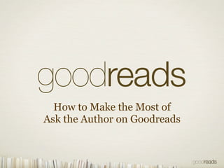 How to Make the Most of 
Ask the Author on Goodreads 
 