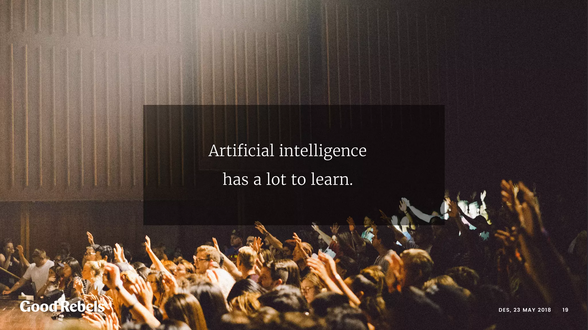 󰀁19DES, 23 MAY 2018
Artiﬁcial intelligence
has a lot to learn.
 