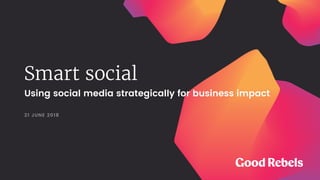 Smart social
21 JUNE 2018
Using social media strategically for business impact
 