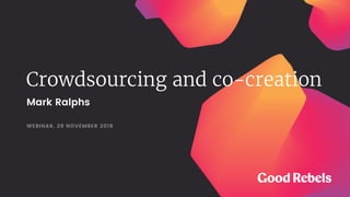 Crowdsourcing and co-creation
WEBINAR, 29 NOVEMBER 2018
Mark Ralphs
 