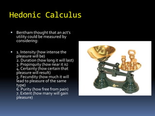Hedonic CalculusBentham thought that an act’s utility could be measured by considering: