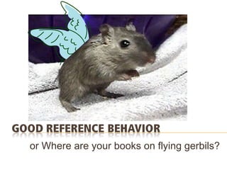 or Where are your books on flying gerbils? 