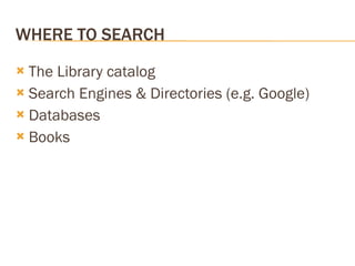 WHERE TO SEARCH The Library catalog Search Engines & Directories (e.g. Google) Databases Books 