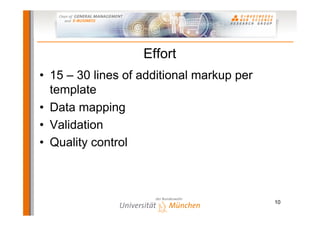 Effort
•  15 – 30 lines of additional markup per
   template
•  Data mapping
•  Validation
•  Quality control



                                            10
 