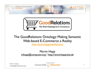 The GoodRelations Ontology: Making Semantic
         Web-based E-Commerce a Reality
                     http://purl.org/goodrelations/

                            Martin Hepp
            mhepp@computer.org / http://www.heppnetz.de


Martin Hepp
                                                          1
mhepp@computer.org
 