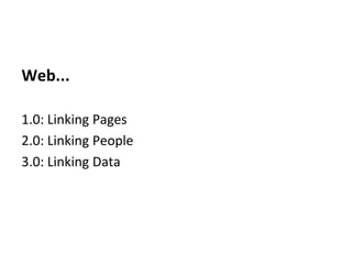 Web...

1.0: Linking Pages
2.0: Linking People
3.0: Linking Data
 