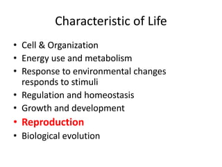 Characteristic of Life
• Cell & Organization
• Energy use and metabolism
• Response to environmental changes
responds to stimuli
• Regulation and homeostasis
• Growth and development
• Reproduction
• Biological evolution
 
