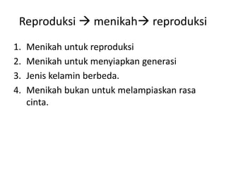 Reproduksi  menikah reproduksi
1. Menikah untuk reproduksi
2. Menikah untuk menyiapkan generasi
3. Jenis kelamin berbeda.
4. Menikah bukan untuk melampiaskan rasa
cinta.
 