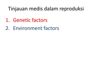 Tinjauan medis dalam reproduksi
1. Genetic factors
2. Environment factors
 