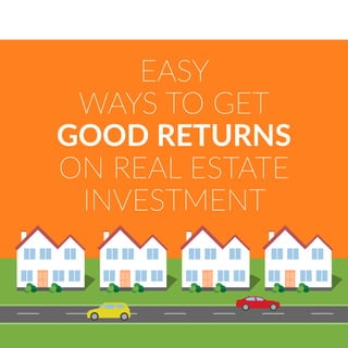 EASY
WAYS TO GET
GOOD RETURNS
ON REAL ESTATE
INVESTMENT
 