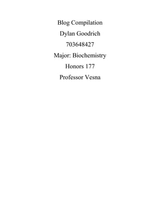 Blog Compilation
  Dylan Goodrich
    703648427
Major: Biochemistry
    Honors 177
  Professor Vesna
 