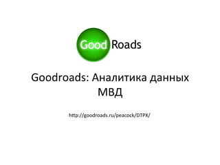 Goodroads:	
  Аналитика	
  данных	
  
               МВД	
  
        h7p://goodroads.ru/peacock/DTPX/	
  
 
