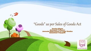 “Goods” as per Sales of Goods Act
Amulya Nigam
Assistant Professor
Jamnalal Bajaj School of Legal Studies
Banasthali Vidyapith
 