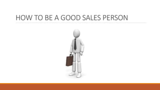 HOW TO BE A GOOD SALES PERSON
 