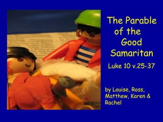 The Parable of the  Good Samaritan Luke 10 v.25-37 by Louise, Ross, Matthew, Karen & Rachel 