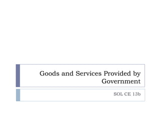 Goods and Services Provided by
                  Government
                      SOL CE 13b
 