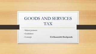 GOODS AND SERVICES
TAX
- Salient pointers
- Guidelines
- Concept CA Kaustubh Deshpande
 