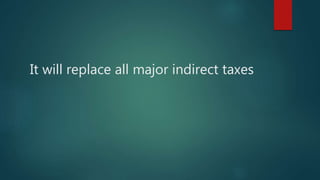 It will replace all major indirect taxes
 