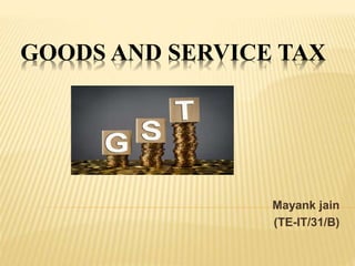 GOODS AND SERVICE TAX
Mayank jain
(TE-IT/31/B)
 