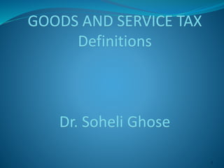 1
GOODS AND SERVICE TAX
Definitions
Dr. Soheli Ghose
 