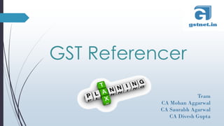 GST Referencer
Team
CA Mohan Aggarwal
CA Saurabh Agarwal
CA Divesh Gupta
 