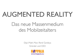AUGMENTED REALITY
  Das neue Massenmedium
     des Mobilzeitalters

       Dipl.-Math. Marc René Gardeya
             Gründer und CEO


              www.hoppala.eu
 
