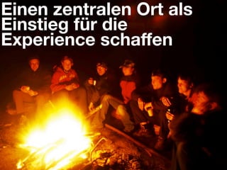 Einen zentralen Ort als
Einstieg für die
Experience schaﬀen
 