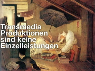 Transmedia
Produktionen
sind keine
Einzelleistungen
 