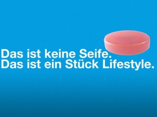Das ist keine Seife.
Das ist ein Stück Lifestyle.
 