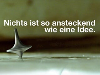 Nichts ist so ansteckend
            wie eine Idee.
 
