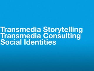 Transmedia Storytelling
Transmedia Consulting
Social Identities
 