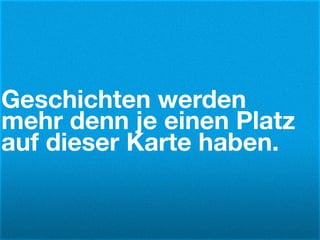 Geschichten werden
mehr denn je einen Platz
auf dieser Karte haben.
 