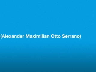 (Alexander Maximilian Otto Serrano)
 